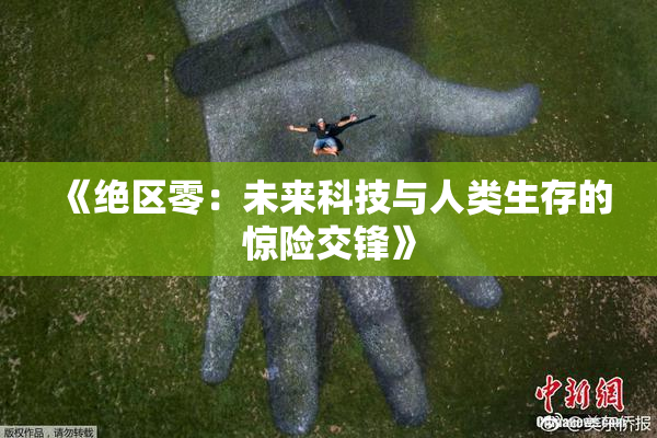 《绝区零：未来科技与人类生存的惊险交锋》