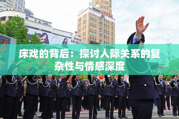 床戏的背后：探讨人际关系的复杂性与情感深度