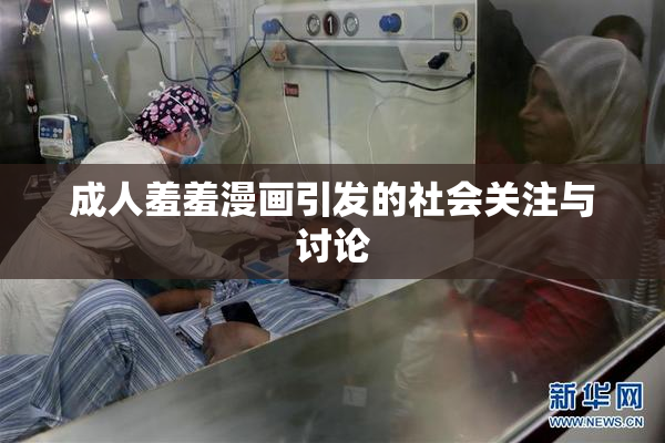 成人羞羞漫画引发的社会关注与讨论