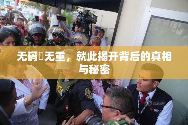 无码囯无重，就此揭开背后的真相与秘密