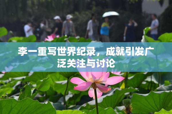 李一重写世界纪录，成就引发广泛关注与讨论