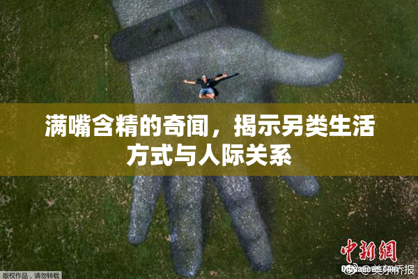 满嘴含精的奇闻，揭示另类生活方式与人际关系