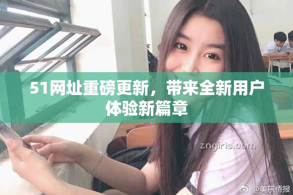 51网址重磅更新，带来全新用户体验新篇章