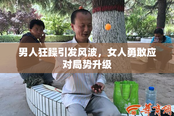 男人狂躁引发风波，女人勇敢应对局势升级