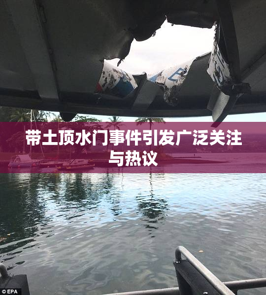 带土顶水门事件引发广泛关注与热议