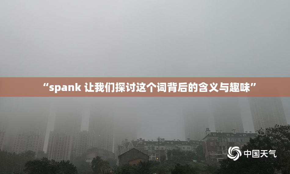 “spank 让我们探讨这个词背后的含义与趣味”