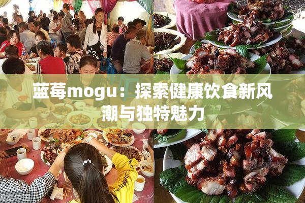 蓝莓mogu：探索健康饮食新风潮与独特魅力