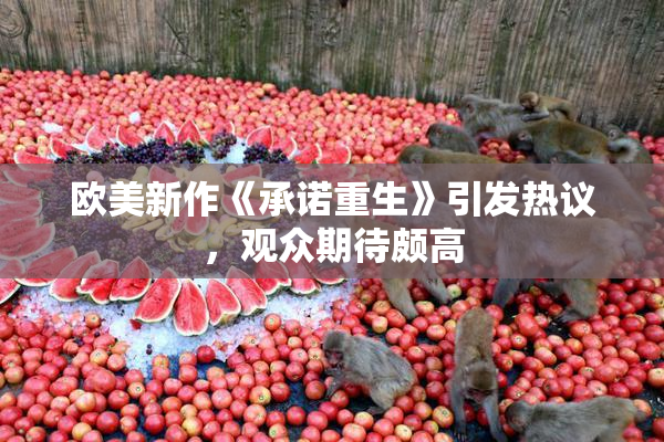 欧美新作《承诺重生》引发热议，观众期待颇高