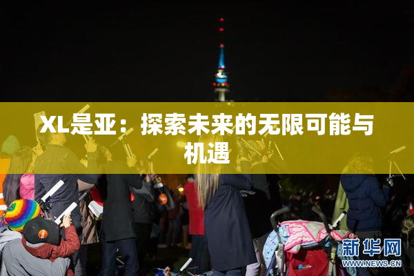 XL是亚：探索未来的无限可能与机遇