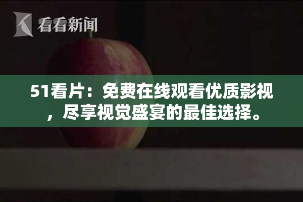 51看片：免费在线观看优质影视，尽享视觉盛宴的最佳选择。