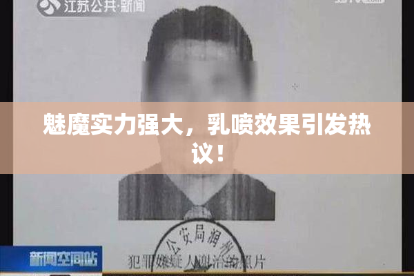 魅魔实力强大，乳喷效果引发热议！