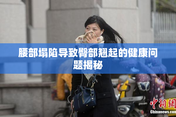腰部塌陷导致臀部翘起的健康问题揭秘