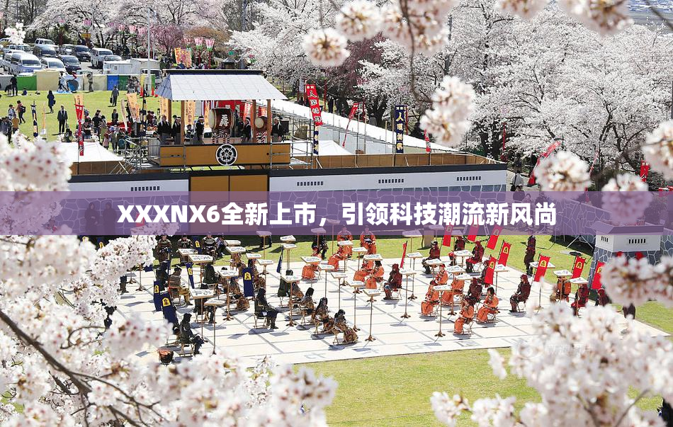 XXXNX6全新上市，引领科技潮流新风尚