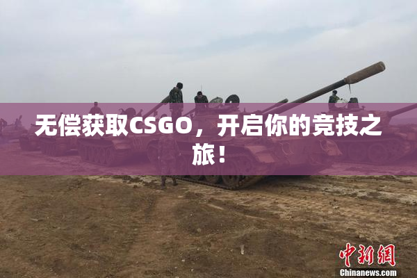 无偿获取CSGO，开启你的竞技之旅！