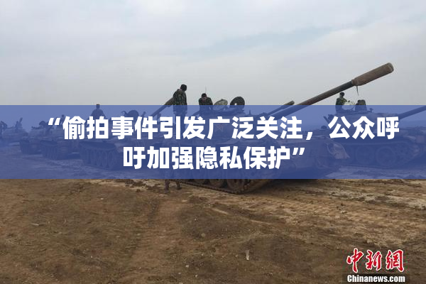 “偷拍事件引发广泛关注，公众呼吁加强隐私保护”