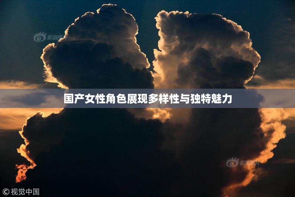 国产女性角色展现多样性与独特魅力