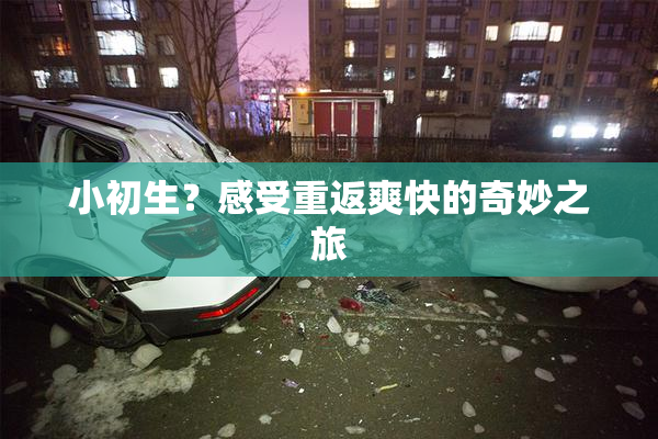 小初生？感受重返爽快的奇妙之旅