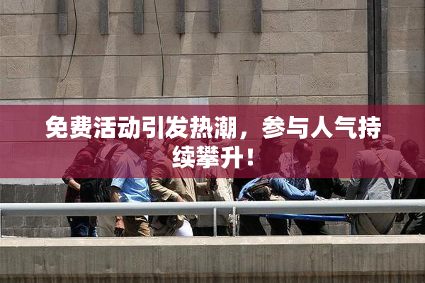 免费活动引发热潮，参与人气持续攀升！