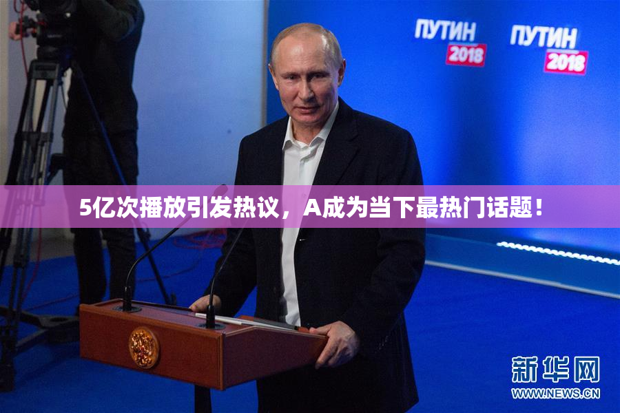 5亿次播放引发热议，A成为当下最热门话题！