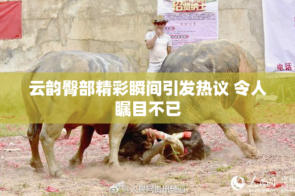 云韵臀部精彩瞬间引发热议 令人瞩目不已