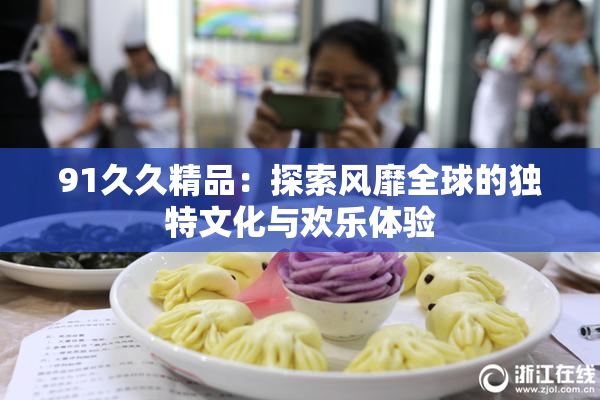 91久久精品：探索风靡全球的独特文化与欢乐体验