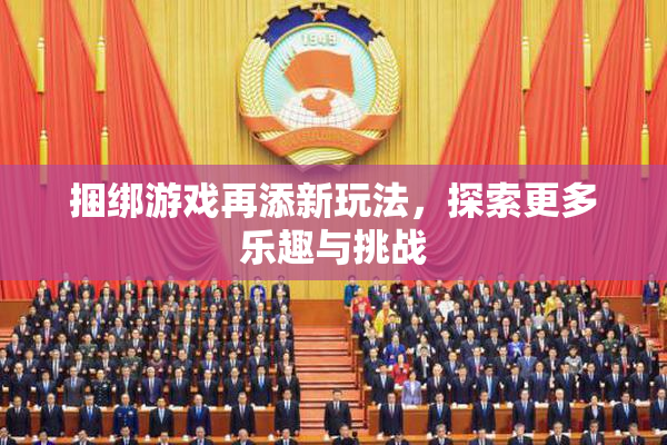捆绑游戏再添新玩法，探索更多乐趣与挑战