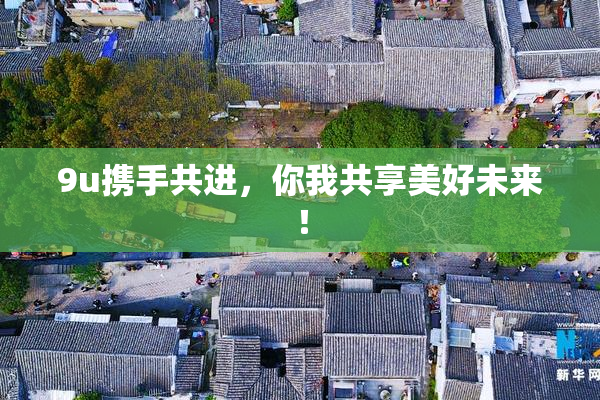 9u携手共进，你我共享美好未来！