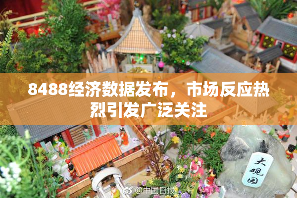 8488经济数据发布，市场反应热烈引发广泛关注