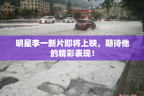 明星李一新片即将上映，期待他的精彩表现！