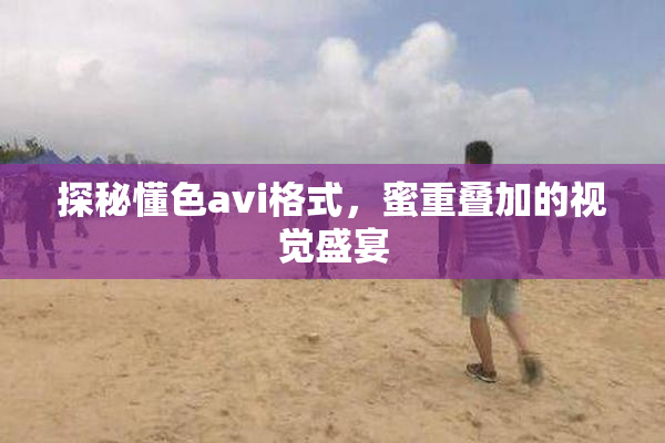 探秘懂色avi格式，蜜重叠加的视觉盛宴