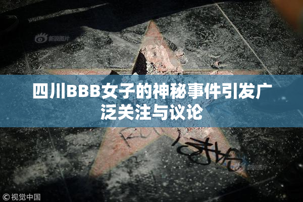 四川BBB女子的神秘事件引发广泛关注与议论