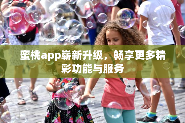 蜜桃app崭新升级，畅享更多精彩功能与服务