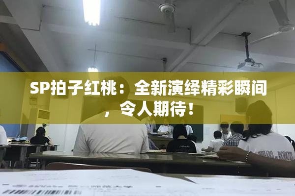 SP拍子红桃：全新演绎精彩瞬间，令人期待！