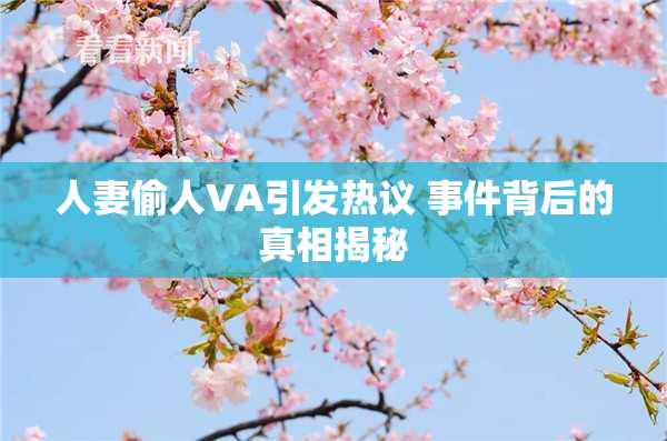 人妻偷人VA引发热议 事件背后的真相揭秘