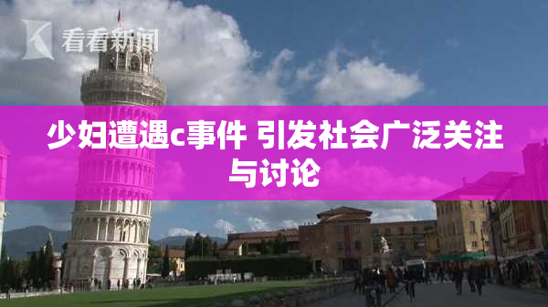 少妇遭遇c事件 引发社会广泛关注与讨论