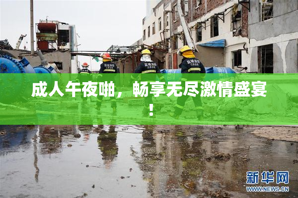 成人午夜啪，畅享无尽激情盛宴！