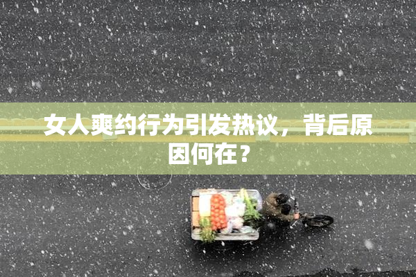 女人爽约行为引发热议，背后原因何在？