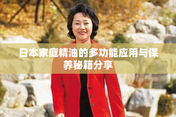 日本家庭精油的多功能应用与保养秘籍分享