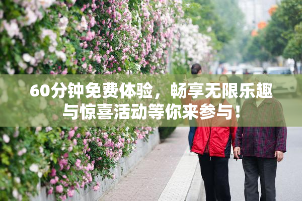 60分钟免费体验，畅享无限乐趣与惊喜活动等你来参与！