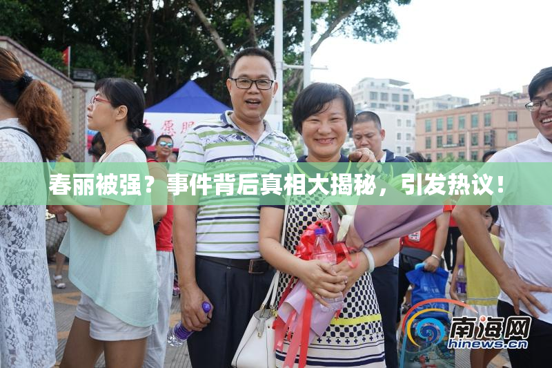 春丽被强？事件背后真相大揭秘，引发热议！