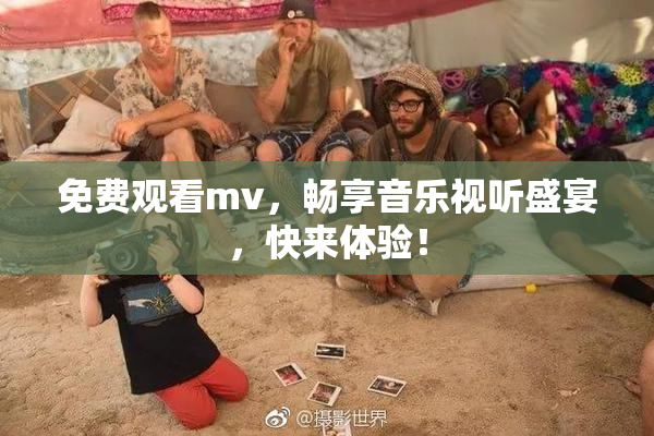 免费观看mv，畅享音乐视听盛宴，快来体验！