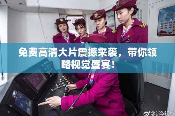 免费高清大片震撼来袭，带你领略视觉盛宴！