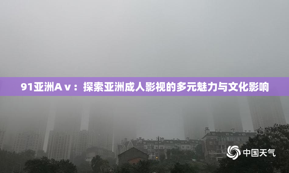 91亚洲Aⅴ：探索亚洲成人影视的多元魅力与文化影响