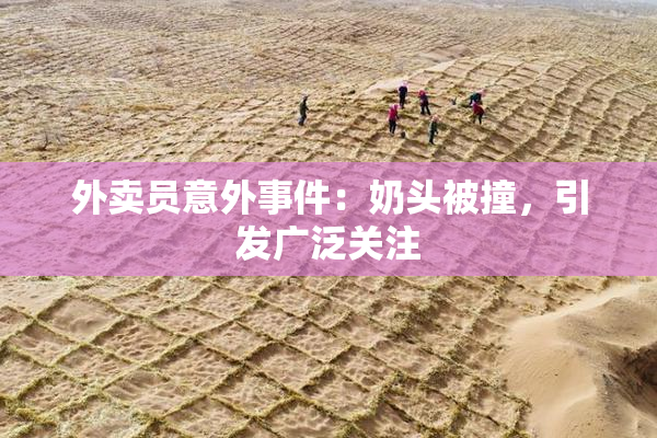 外卖员意外事件：奶头被撞，引发广泛关注