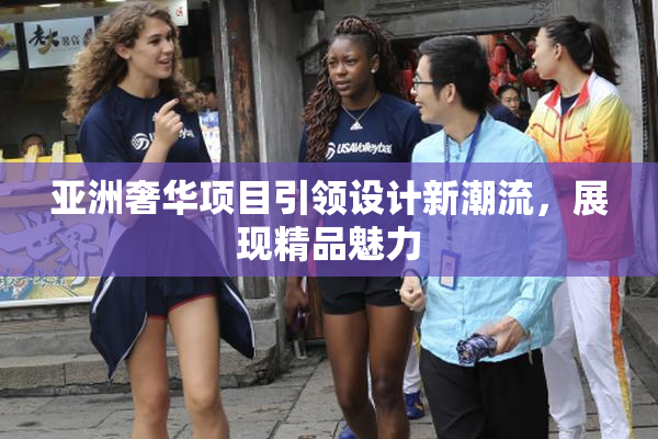亚洲奢华项目引领设计新潮流，展现精品魅力