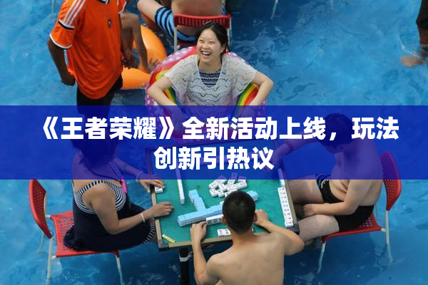 《王者荣耀》全新活动上线，玩法创新引热议