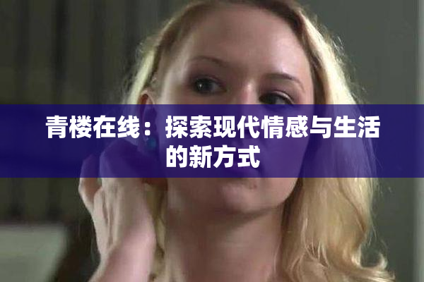 青楼在线：探索现代情感与生活的新方式