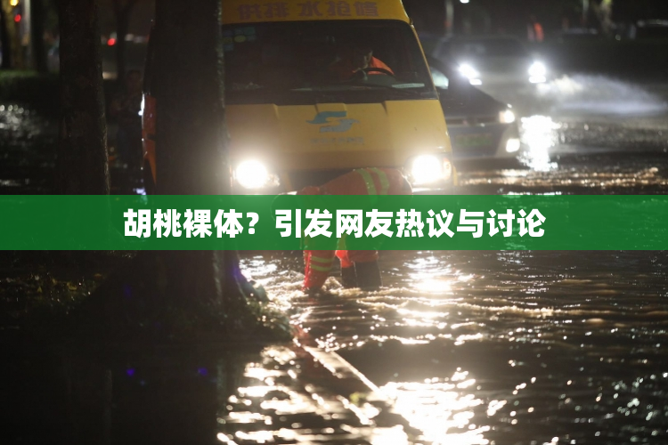 胡桃裸体？引发网友热议与讨论