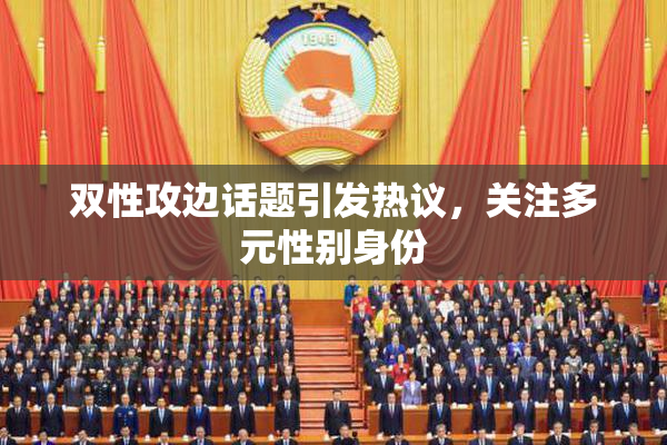 双性攻边话题引发热议，关注多元性别身份