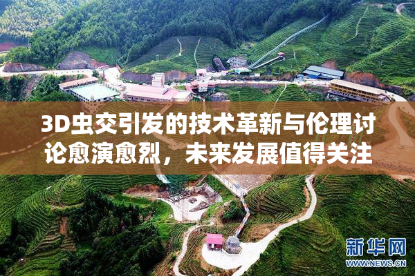 3D虫交引发的技术革新与伦理讨论愈演愈烈，未来发展值得关注